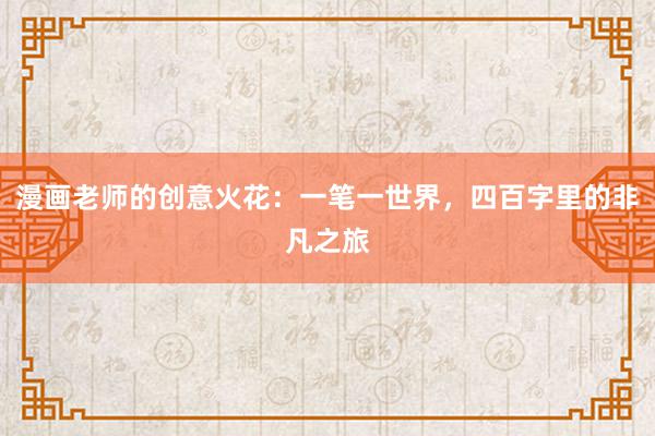 漫画老师的创意火花：一笔一世界，四百字里的非凡之旅