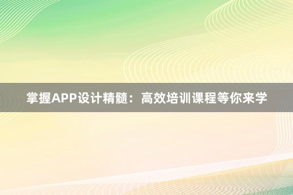 掌握APP设计精髓：高效培训课程等你来学