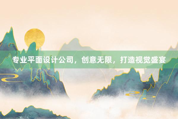 专业平面设计公司，创意无限，打造视觉盛宴