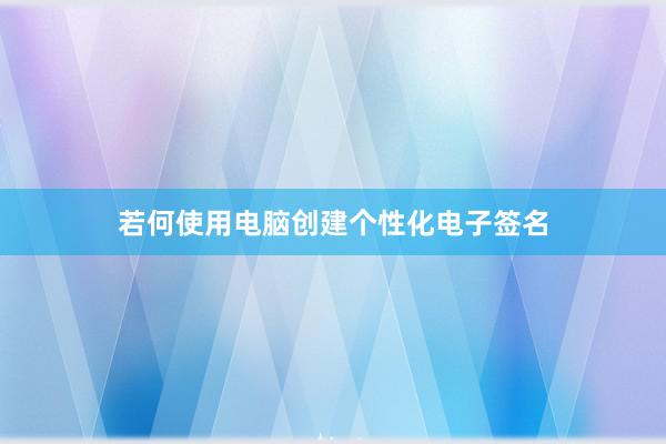 若何使用电脑创建个性化电子签名