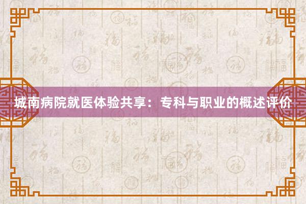 城南病院就医体验共享：专科与职业的概述评价