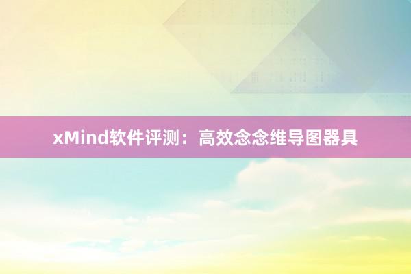 xMind软件评测：高效念念维导图器具